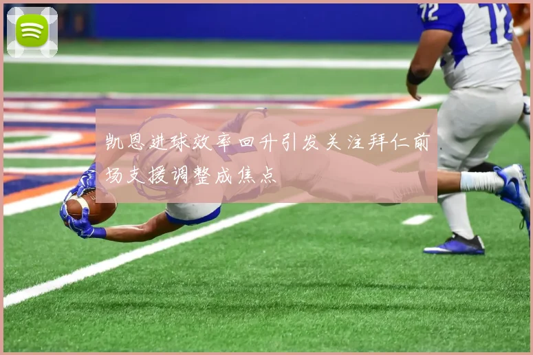 凯恩进球效率回升引发关注拜仁前场支援调整成焦点