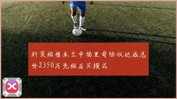 科莫租借米兰中场里奇协议达成总价2350万先租后买模式