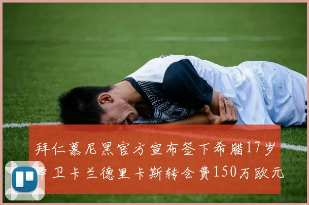 拜仁慕尼黑官方宣布签下希腊17岁中卫卡兰德里卡斯转会费150万欧元