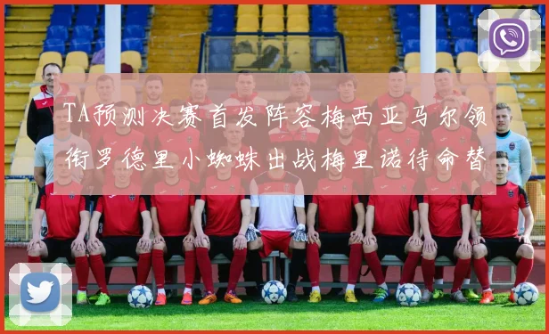 TA预测决赛首发阵容梅西亚马尔领衔罗德里小蜘蛛出战梅里诺待命替补