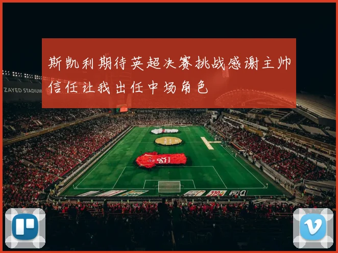 斯凯利期待英超决赛挑战感谢主帅信任让我出任中场角色