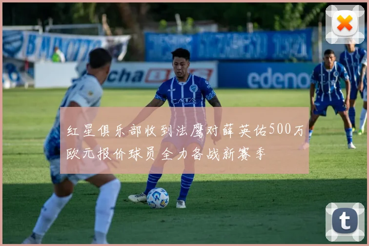 红星俱乐部收到法鹰对薛英佑500万欧元报价球员全力备战新赛季