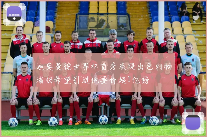 迪奥曼德世界杯首秀表现出色利物浦仍希望引进他要价超1亿镑