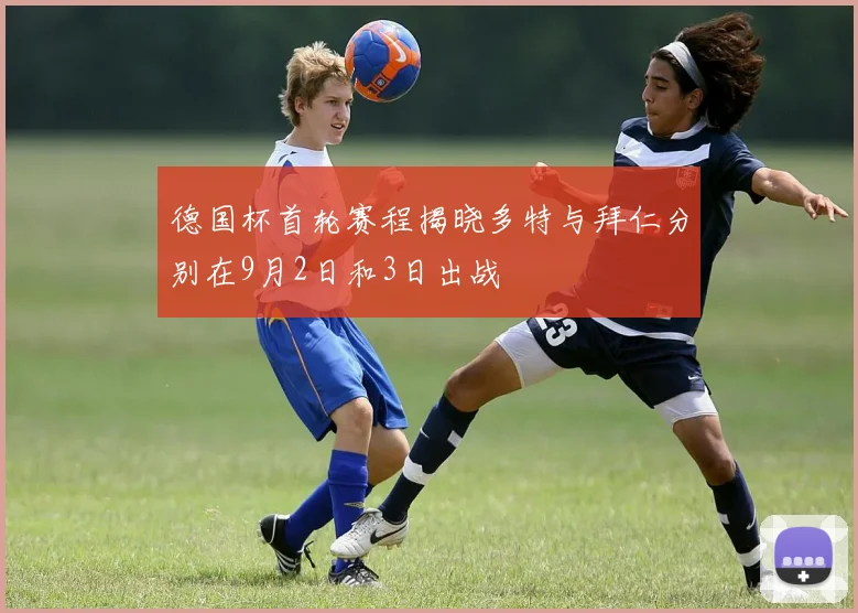 德国杯首轮赛程揭晓多特与拜仁分别在9月2日和3日出战