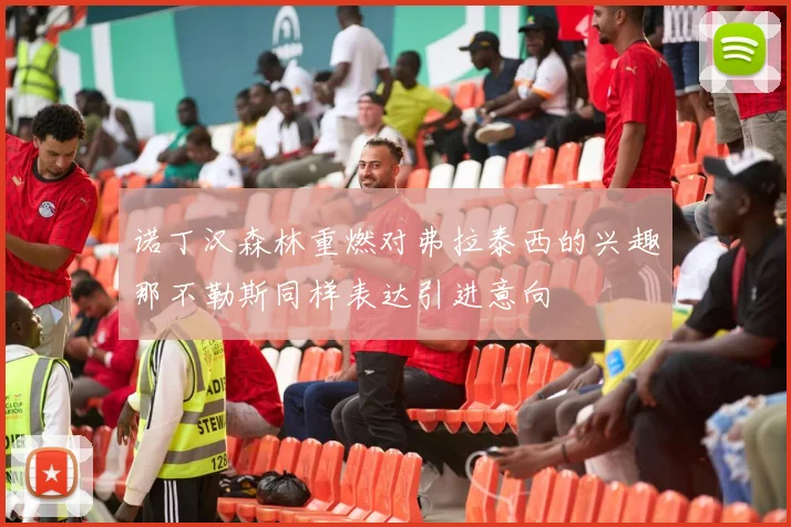 诺丁汉森林重燃对弗拉泰西的兴趣那不勒斯同样表达引进意向
