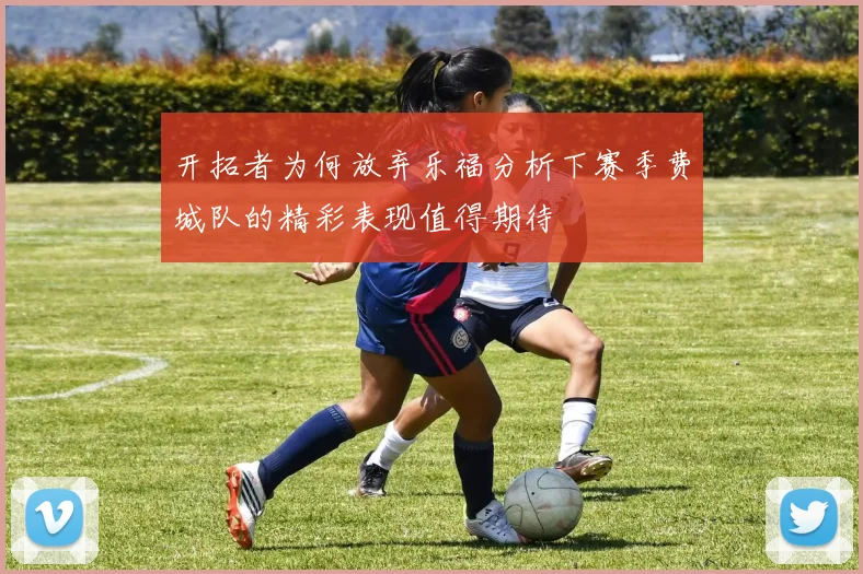 开拓者为何放弃乐福分析下赛季费城队的精彩表现值得期待