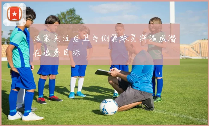 活塞关注后卫与侧翼球员斯温成潜在选秀目标