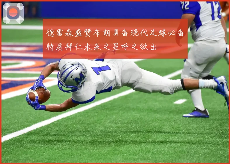德雷森盛赞布朗具备现代足球必备特质拜仁未来之星呼之欲出