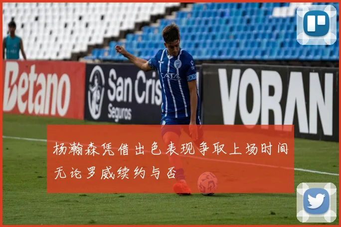 杨瀚森凭借出色表现争取上场时间无论罗威续约与否